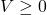 V \geq 0