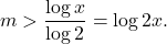 \[m>\frac{\log x}{\log 2}=\log 2 x .\]