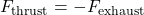\begin{equation*}F_{\text{thrust}} =- F_{\text{exhaust}}\end{equation*}