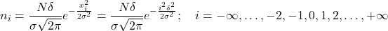 \[n_i = \frac{N\delta}{\sigma\sqrt{2\pi}} e^{-\frac{x_i^2}{2\sigma^2}} = \frac{N\delta}{\sigma\sqrt{2\pi}} e^{-\frac{i^2\delta^2}{2\sigma^2}}; \quad i=-\infty,\ldots,-2,-1,0,1,2,\ldots,+ \infty\]