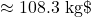 \approx 108.3\ \text{kg}\