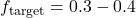 f_{\text{target}} = 0.3-0.4