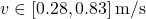 \[v \in [0.28, 0.83]\,\text{m/s}\]