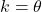 k = \theta