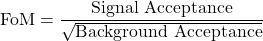 \[\mathrm{FoM} = \frac{\text{Signal Acceptance}}{\sqrt{\text{Background Acceptance}}}\]