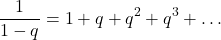 \[\frac{1}{1-q} = 1 + q + q^2 + q^3 +\dots\]