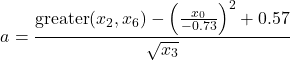 \[a = \frac{\operatorname{greater}(x_2 , x_6) - \left(\frac{x_0}{-0.73}\right)^2 + 0.57}{\sqrt{x_3}}\]