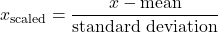 \[x_{\text{scaled}} = \frac{x - \text{mean}}{\text{standard deviation}}\]