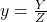 y = \frac{Y}{Z}