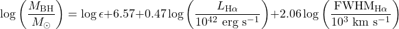 \begin{equation*}\log \left( \frac{M_{\rm BH}}{M_\odot} \right) = \log \epsilon + 6.57 + 0.47 \log \left( \frac{L_{\rm H\alpha}}{10^{42}\ \rm erg\ s^{-1}} \right) + 2.06 \log \left( \frac{\rm FWHM_{H\alpha}}{10^{3}\ \rm km\ s^{-1}} \right)\end{equation*}