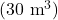(30 \ \text{m}^3)