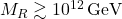 M_R \gtrsim 10^{12} \,\text{GeV}