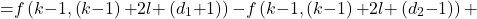 \[&\mathrm{=}f\left(k\mathrm{-}1,\left(k\mathrm{-}1\right)\mathrm{+}2l\mathrm{+}\left(d_1\mathrm{+}1\right)\right)\mathrm{-}f\left(k\mathrm{-}1,\left(k\mathrm{-}1\right)\mathrm{+}2l\mathrm{+}\left(d_2\mathrm{-}1\right)\right)\mathrm{+}\]