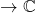\rightarrow \mathbb{C}
