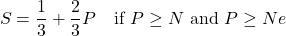 \begin{equation*}S = \frac{1}{3} + \frac{2}{3}P \quad \text{if } P \geq N \text{ and } P \geq Ne\end{equation*}