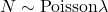 N \sim \text{Poisson}\lambda