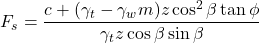 \begin{equation*}F_s = \frac{c + (\gamma_t - \gamma_w m) z \cos^2\beta \tan\phi}{\gamma_t z \cos\beta \sin\beta} \end{equation*}