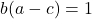 b(a - c) = 1