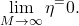 \begin{equation*} \lim_{M\to\infty}\eta^=0. \end{equation*}