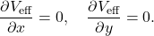 \[\frac{\partial V_{\text{eff}}}{\partial x} = 0, \quad \frac{\partial V_{\text{eff}}}{\partial y} = 0.\]