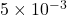 5 \times 10^{-3}