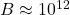 B \approx 10^{12}