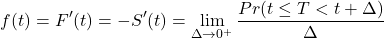 \begin{equation*}f(t)=F'(t) = - S'(t) = \lim_{\Delta \to 0^{+}} \frac {Pr(t \leq T < t + \Delta)}{\Delta}\end{equation*}