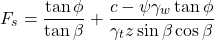 \begin{equation*}F_s=\frac{\tan \phi}{\tan \beta} + \frac{c - \psi \gamma_w \tan \phi}{\gamma_t z \sin \beta \cos \beta} \end{equation*}