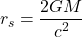 \begin{equation*}r_s=\frac{2GM}{c^2}\end{equation*}