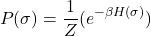 \begin{equation*}P(\sigma )= \frac{1}{Z} (e^{- \beta H(\sigma )})\end{equation*}