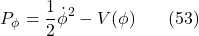 \[P_\phi=\frac{1}{2} \dot{\phi}^2-V(\phi) \hspace{20pt} \text{(53)}\]