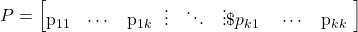 \begin{equation*}P=\begin{bmatrix} $p_{11}$& \cdots & $p_{1k}$ \ \vdots & \ddots & \vdots \$p_{k1}$ & \cdots & $p_{kk}$ \end{bmatrix}\end{equation*}