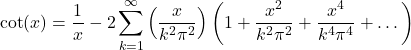 \[\cot(x) = \frac{1}{x} - 2 \sum_{k=1}^\infty\left(\frac{x}{k^2\pi^2}\right)\left(1+\frac{x^2}{k^2\pi^2}+\frac{x^4}{k^4\pi^4} + \dots \right)\]