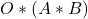 O * (A * B)