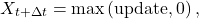 \[X_{t+\Delta t} = \max\left( \text{update}, 0 \right),\]