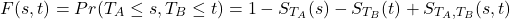 \begin{equation*}F(s,t)=Pr(T_{A} \leq s, T_{B} \leq t)= 1 - S_{T_A}(s) - S_{T_B}(t) + S_{T_A,T_B}(s,t)\end{equation*}