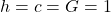 h=c=G=1