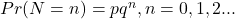 Pr(N=n)=pq^{n},n=0,1,2...