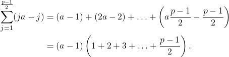 \[\begin{aligned}\sum_{j=1}^{\frac{p-1}{2}}(j a-j) & =(a-1)+(2 a-2)+\ldots+\left(a \frac{p-1}{2}-\frac{p-1}{2}\right) \\& =(a-1)\left(1+2+3+\ldots+\frac{p-1}{2}\right) .\end{aligned}\]