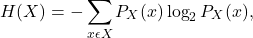 \begin{equation*} H(X)=-\sum_{x\epsilon{X}}P_X(x)\log_2P_X(x),\end{equation*}