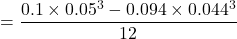 \begin{equation*}&= \frac{0.1 \times 0.05^3 - 0.094 \times 0.044^3}{12}\end{equation*}