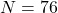 N = 76