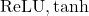 {\text{ReLU}, \text{tanh}}