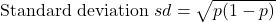 \text{Standard deviation } sd = \sqrt{p(1-p)}