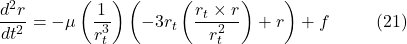\[\frac{d^2 r}{dt^2} = -\mu \left(\frac{1}{r_t^3}\right)\left(-3r_t \left(\frac{r_t \times r}{r_t^2}\right) + r\right) + f \hspace{10mm} \text{(21)}\]