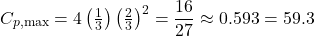 \begin{equation*}C_{p,\max} = 4\left(\tfrac{1}{3}\right)\left(\tfrac{2}{3}\right)^{2} = \frac{16}{27} \approx 0.593= 59.3%\end{equation*}