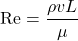 \begin{equation*}\text{Re} = \frac{\rho v L}{\mu}\end{equation*}