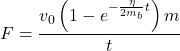 Rendered by QuickLaTeX.com \begin{equation*}F = \frac{v_0 \left(1 - e^{-\frac{\eta}{2m_b} t}\right) m}{t}\end{equation*}