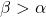 \beta>\alpha