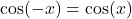 \cos(-x) = \cos(x)